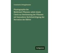 Physiographie der Medicinal-Pflanzen: nebst einem Clavis zur Bestimmung der Pflanzen mit besonderer Berücksichtigung der Nervation der Blätter