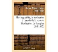 Physiographie, introduction à l'étude de la nature. Traduction de l'anglais Thomas Henry Huxley (Auteur)