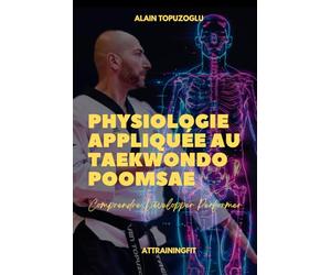 PHYSIOLOGIE APPLIQUEE AU TAEKWONDO POOMSAE: Comprendre, Développer, Performer