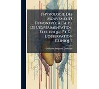Physiologie Des Mouvements DÃ(c)montrÃ(c)e Ã L'aide De L'experimentation Ã lectrique Et De L'observation Clinique
