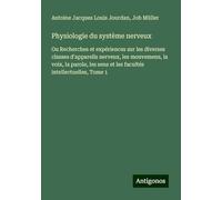 Physiologie du système nerveux: Ou Recherches et expériences sur les diverses classes d'appareils nerveux, les mouvemens, la voix, la parole, les sens et les facultés intellectuelles, Tome 1