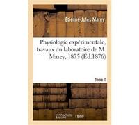 Physiologie expérimentale, travaux du laboratoire de M. Marey, 1875. Tome 1 Etienne-Jules Marey (Auteur), École pratique des hautes études (Auteur)