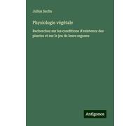 Physiologie végétale: Recherches sur les conditions d'existence des plantes et sur le jeu de leurs organes