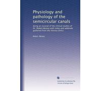Physiology and pathology of the semicircular canals being an excerpt of the clinical studies of Dr. Robert Barany with notes and addenda gathered from the Vienna clinics. no. 11