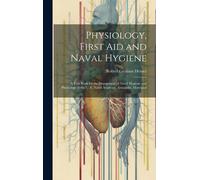 Physiology, First Aid And Naval Hygiene: A Text Book For The Department Of Naval Hygiene And Physiology At The U. S. Naval Academy, Annapolis, Marylan