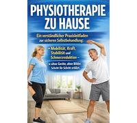 Physiotherapie zu Hause: Ein verständlicher Praxisleitfaden zur sicheren Selbstbehandlung: Mobilität, Kraft, Stabilität und Schmerzreduktion - ohne Geräte, ohne Bilder, Schritt für Schritt erklärt