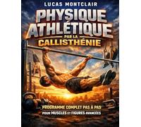 Physique Athlétique par la Callisthénie: Programme Complet Pas à Pas pour Muscles et Figures Avancées