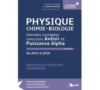 Physique/Chimie/Biologie - Annales corrigées concours avenir et puissance alph: de 2015 à 2018 réussir les concours ingénieurs