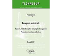 Physique - Imagerie médicale - Rayons X, IRM, échographie, scintigraphie, tomographies - Phénomènes, techniques, utilisation
