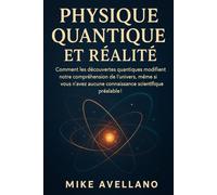 PHYSIQUE QUANTIQUE ET RÉALITÉ: Comment les découvertes quantiques modifient notre compréhension de l'univers, même si vous n'avez aucune connaissance scientifique préalable !
