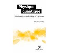 Physique Quantique - Origines, Interprétations Et Critiques