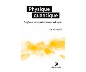 Physique quantique. Origines, interprétations et critiques Origines interprétations et critiques - Iraj Nikseresht - Ellipses - broché - Etude