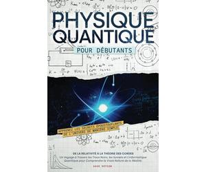 Physique Quantique pour Débutants: Apprenez les Secrets Époustouflants de L’univers de Manière Simple, de la Relativité à la Théorie des Cordes. Un ... pour Comprendre la Vraie Nature de la Réalité