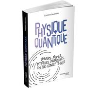 Physique quantique- Univers, atomes, mystères, paradoxes... en 200 concepts clés