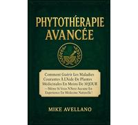 PHYTOTHÉRAPIE AVANCÉE: Comment guérir les maladies courantes à l'aide de plantes médicinales en moins de 30 JOURS - même si vous n'avez aucune expérience en médecine naturelle !