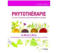 Phytotherapie, Le Livre De Référence Pour Se Soigner Au Naturel - De Abcès À Zona, Les Réponses De La Phytothérapie À Vos Maux Quotidiens