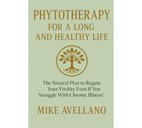 PHYTOTHERAPY FOR A LONG AND HEALTHY LIFE: The Natural Plan to Regain Your Vitality Even If You Struggle With Chronic Illness!