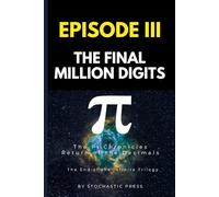 Pi Episode III - The Final Million Digits: The π Chronicles: Return of the Decimals | The End of the Infinite Trilogy (Compact Version 6"x9")