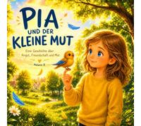 Pia und der kleine Mut: Eine Geschichte über Angst,Freundschaft und Mut