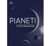 Pianeti. La guida visuale definitiva al nostro sistema solare