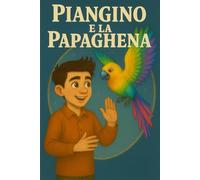 PIANGINO E LA PAPAGHENA: Una fiaba colorata sull’amicizia, le piume e i sentimenti buffi