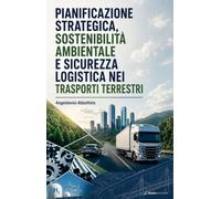 Pianificazione strategica, sostenibilità ambientale e sicurezza logistica nei trasporti terrestri