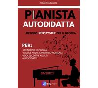 Pianista Autodidatta: Metodo Step by Step per il Neofita. Per Accademie, scuole medie a indirizzo musicale, adolescenti, adulti e autodidatti.