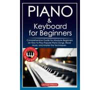 Piano And Keyboard For Beginners: Comprehensive Guide For Absolute Beginners On How To Play Popular Piano Songs, Read Music And Master The Techniques With Ease With Easy To Follow Instructions And Ill