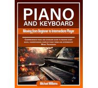 Piano and Keyboard for Intermediate: Comprehensive Guide for Moving from Beginners to Intermediate Piano Techniques, Terms and Reading Sheet Music