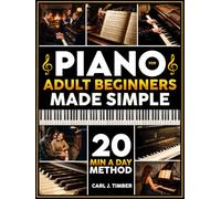 Piano for Adult Beginners Made Simple: The 20-Min-a-Day Method to Play Real Songs with 2 Hands | Step-by-Step Illustrated Exercises to Start Playing Classic & Modern Songs in Your First Week