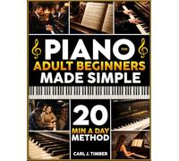 Piano for Adult Beginners Made Simple: The 20-Min-a-Day Method to Play Real Songs with 2 Hands | Step-by-Step Illustrated Exercises to Start Playing Classic & Modern Songs in Your First Week