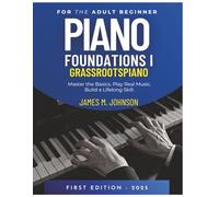 Piano Foundations I for the Adult Beginner: Master the Basics. Play Real Music. Build a Lifelong Skill