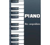 Piano Mes Compositions: Cahier De Portées De Piano À Compléter Pour Compositeur - Musique Création Grand Format 120 Pages Cadeau À Offrir À Musicien