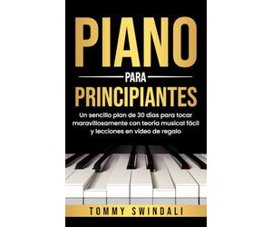 Piano Para Principiantes: Un sencillo plan de 30 días para tocar maravillosamente con teoría musical fácil y lecciones en vídeo de regalo