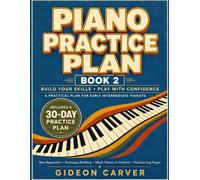 Piano Practice Plan Book 2: Daily Lessons for Adult Late Beginners and Early Intermediate Pianists to Improve Coordination, Reading, Technique, ... Expression with a 30-Day Practice Plan