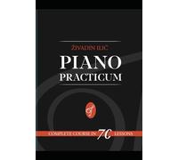 Piano Practicum: Complete Course in 70 lessons: Simple way to teach yourself to play the piano