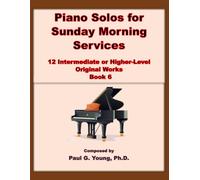 Piano Solos for Sunday Morning Services: 12 Intermediate or Higher-Level Original Works - Book 6