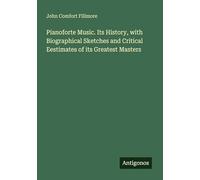 Pianoforte Music. Its History, with Biographical Sketches and Critical Eestimates of its Greatest Masters