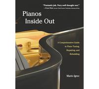 Pianos Inside Out: A Comprehensive Guide to Piano Tuning, Repairing, and Rebuilding