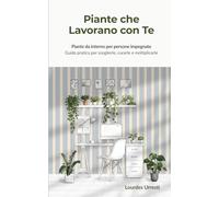 Piante che Lavorano con Te: Piante da interno per persone impegnate Guida pratica per sceglierle, curarle e moltiplicarle