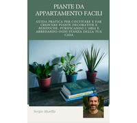 PIANTE DA APPARTAMENTO: Guida pratica per coltivare e far crescere piante decorative e benefiche, purificando l’aria e arredando ogni stanza della tua casa