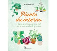 Piante da interno. Guida pratica a piante e fiori per creare un giardino di casa