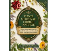 PIANTE MEDICINALI E RIMEDI NATURALI: Manuale di fitoterapia con 60 erbe officinali e 480 ricette naturali per disturbi comuni, ansia e benessere quotidiano
