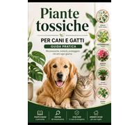 Piante tossiche per cani e gatti: guida pratica alle specie pericolose: Guida pratica per riconoscere le piante pericolose, prevenire gli ... la salute dei nostri animali domestici
