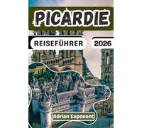 PICARDIE REISEFÜHRER 2026: Entdecken Sie die Kathedrale von Amiens, die Somme-Bucht, Schloss Chantilly und die Schlachtfelder des Ersten Weltkriegs an ... Wahrzeichen und unvergessliche Reiserouten