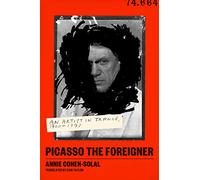 Picasso the Foreigner An Artist in France, 1900-1973 /anglais