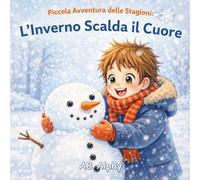 Piccola Avventura delle Stagioni: L’Inverno Scalda il Cuore: Un libro illustrato accogliente per bambini dai 3 ai 5 anni | Scopri la neve, i vestiti caldi e i divertimenti dell’inverno