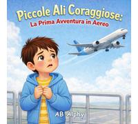 Piccole Ali Coraggiose: La Prima Avventura in Aereo: Una storia dolce per aiutare i bambini a superare la paura di volare