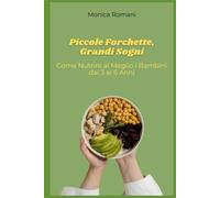 Piccole Forchette, Grandi Sogni: Come Nutrire al Meglio i Bambini dai 3 ai 6 Anni: come nutrire bene il tuo bambino