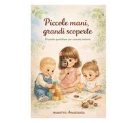 Piccole mani, grandi scoperte: Proposte quotidiane per crescere insieme